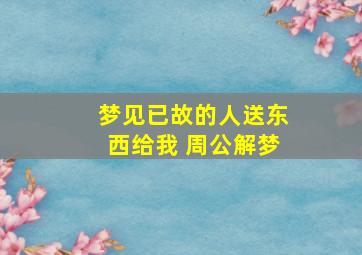 梦见已故的人送东西给我 周公解梦